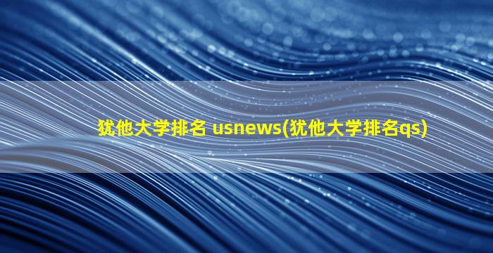 犹他大学排名 usnews(犹他大学排名qs)